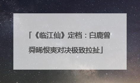《临江仙》定档：白鹿曾舜晞恨爽对决极致拉扯