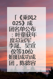 《乘风2025》成团名单公布：叶童获年度总冠军，李晟、吴宣仪等10位姐姐成功成团，陈德容获年度高光人物