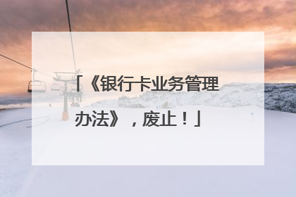 《银行卡业务管理办法》，废止！
