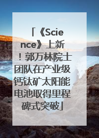 《Science》上新！郭万林院士团队在产业级钙钛矿太阳能电池取得里程碑式突破