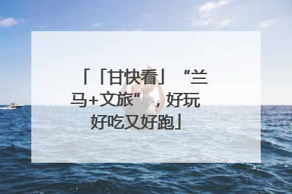 「甘快看」“兰马+文旅”，好玩好吃又好跑