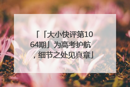 「大小快评第1064期」为高考护航，细节之处见真章