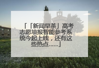 「新闻早茶」高考志愿填报智能参考系统今起上线，还有这些热点……