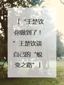 “王楚钦你做到了！”王楚钦谈自己的“蜕变之路”