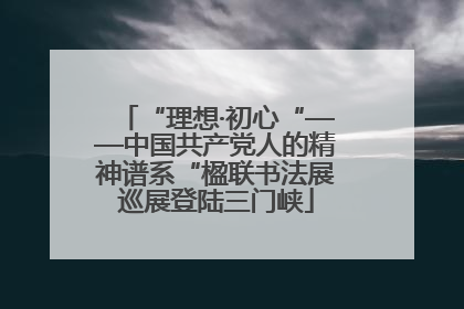 “理想·初心“——中国共产党人的精神谱系“楹联书法展巡展登陆三门峡