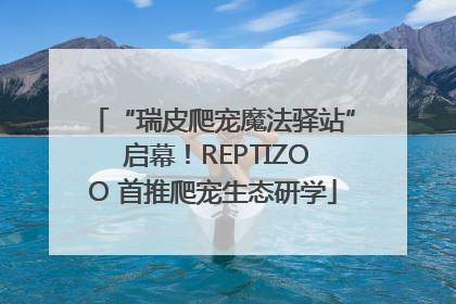 “瑞皮爬宠魔法驿站” 启幕！REPTIZOO 首推爬宠生态研学