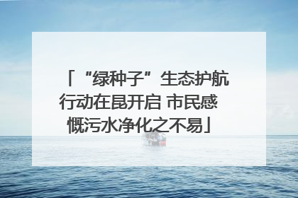 “绿种子”生态护航行动在昆开启 市民感慨污水净化之不易