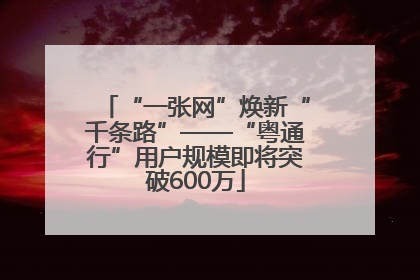 “一张网”焕新“千条路”——“粤通行”用户规模即将突破600万
