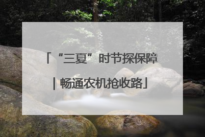 “三夏”时节探保障｜畅通农机抢收路