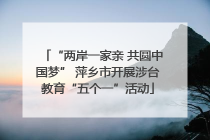 “两岸一家亲 共圆中国梦” 萍乡市开展涉台教育“五个一”活动