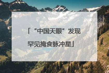 “中国天眼”发现罕见掩食脉冲星