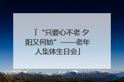“只要心不老 夕阳又何妨”——老年人集体生日会