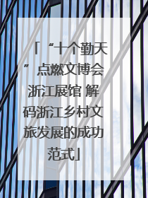 “十个勤天”点燃文博会浙江展馆 解码浙江乡村文旅发展的成功范式