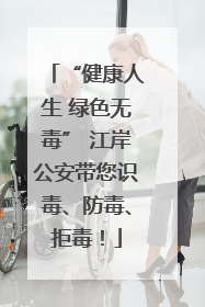 “健康人生 绿色无毒” 江岸公安带您识毒、防毒、拒毒！