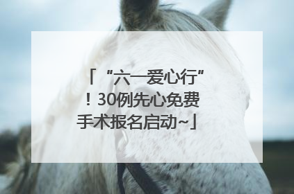 “六一爱心行”！30例先心免费手术报名启动~