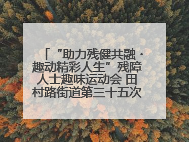 “助力残健共融・趣动精彩人生”残障人士趣味运动会 田村路街道第三十五次全国助残日主题活动圆满举办