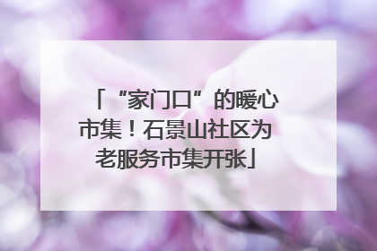“家门口”的暖心市集！石景山社区为老服务市集开张