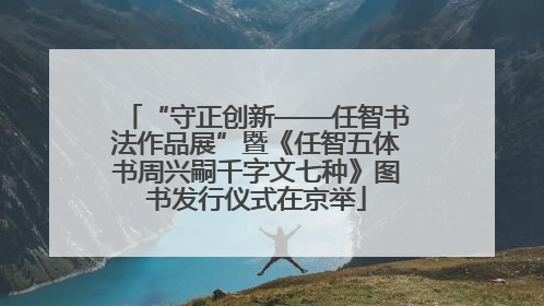 “守正创新——任智书法作品展”暨《任智五体书周兴嗣千字文七种》图书发行仪式在京举
