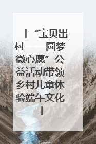 “宝贝出村——圆梦微心愿”公益活动带领乡村儿童体验端午文化