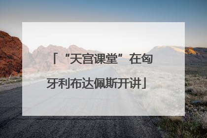“天宫课堂”在匈牙利布达佩斯开讲