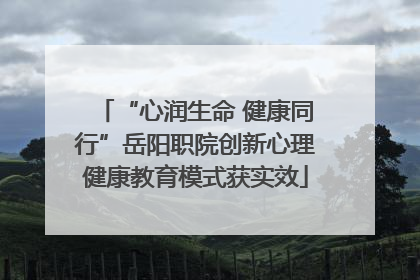 “心润生命 健康同行”岳阳职院创新心理健康教育模式获实效