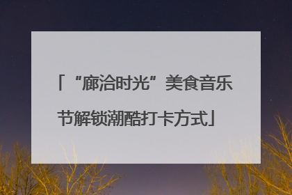 “廊洽时光”美食音乐节解锁潮酷打卡方式