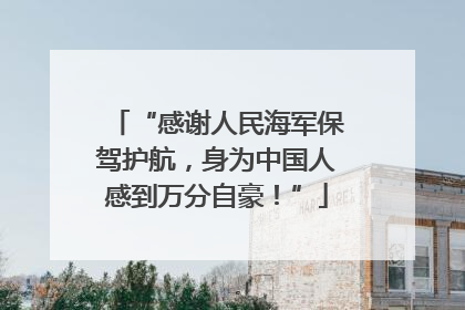“感谢人民海军保驾护航，身为中国人感到万分自豪！”