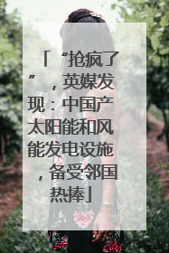 “抢疯了”，英媒发现：中国产太阳能和风能发电设施，备受邻国热捧