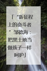 “新征程上的奋斗者”邹德海：把黑土地当做孩子一样呵护
