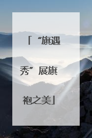 “旗遇秀”展旗袍之美