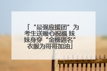 “最强应援团”为考生送暖心祝福 妹妹身穿“金榜题名”衣服为哥哥加油
