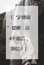 “沪惠保”提醒：这4个谣言，别信！