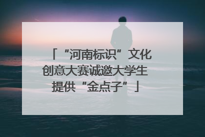 “河南标识”文化创意大赛诚邀大学生提供“金点子”