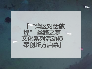 “湾区对话敦煌” 丝路之梦文化系列活动横琴创新方启幕