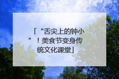 “舌尖上的钟小”！美食节变身传统文化课堂