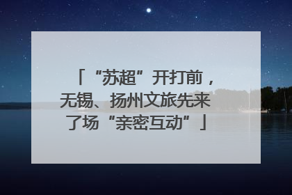 “苏超”开打前，无锡、扬州文旅先来了场“亲密互动”
