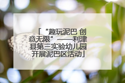 “趣玩泥巴 创意无限”——利津县第三实验幼儿园开展泥巴区活动