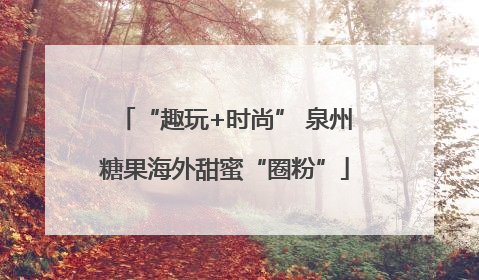 “趣玩+时尚” 泉州糖果海外甜蜜“圈粉”