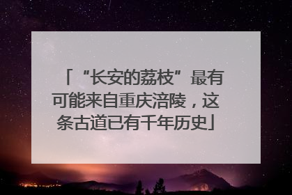 “长安的荔枝”最有可能来自重庆涪陵，这条古道已有千年历史