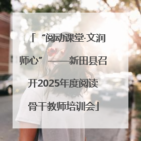 “阅动课堂·文润师心”——新田县召开2025年度阅读骨干教师培训会