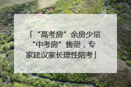 “高考房”余房少量 “中考房”售罄，专家建议家长理性陪考