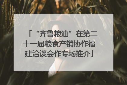 “齐鲁粮油”在第二十一届粮食产销协作福建洽谈会作专场推介