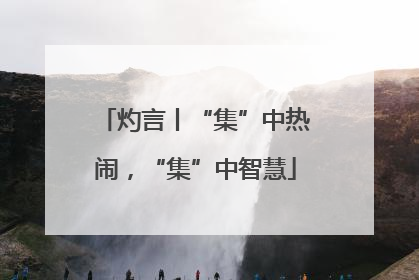 灼言丨“集”中热闹，“集”中智慧