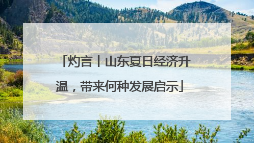 灼言丨山东夏日经济升温，带来何种发展启示
