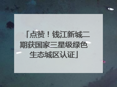 点赞！钱江新城二期获国家三星级绿色生态城区认证
