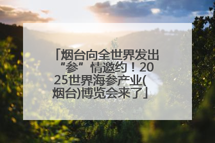 烟台向全世界发出“参”情邀约！2025世界海参产业(烟台)博览会来了