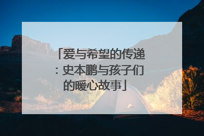 爱与希望的传递：史本鹏与孩子们的暖心故事