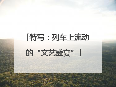 特写：列车上流动的“文艺盛宴”