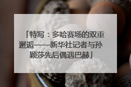 特写：多哈赛场的双重邂逅——新华社记者与孙颖莎先后偶遇巴赫