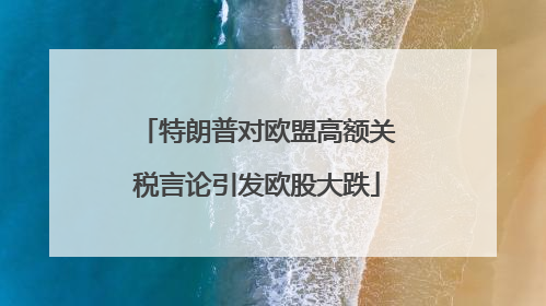 特朗普对欧盟高额关税言论引发欧股大跌